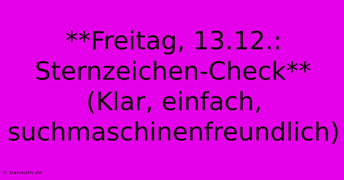 **Freitag, 13.12.: Sternzeichen-Check** (Klar, Einfach, Suchmaschinenfreundlich)