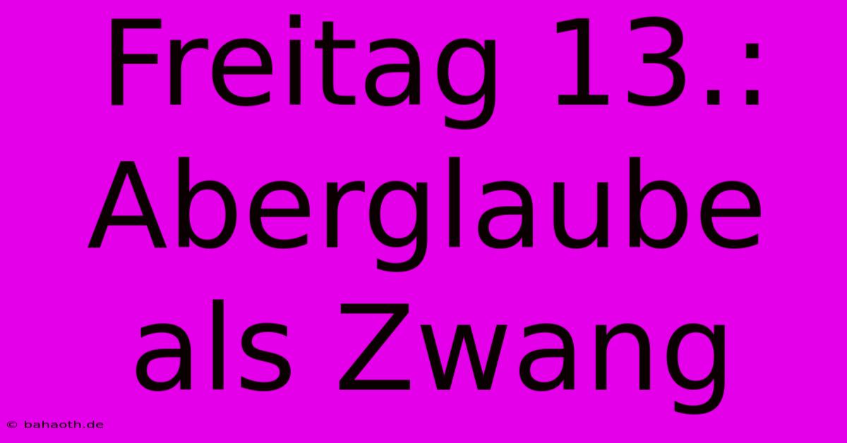 Freitag 13.: Aberglaube Als Zwang