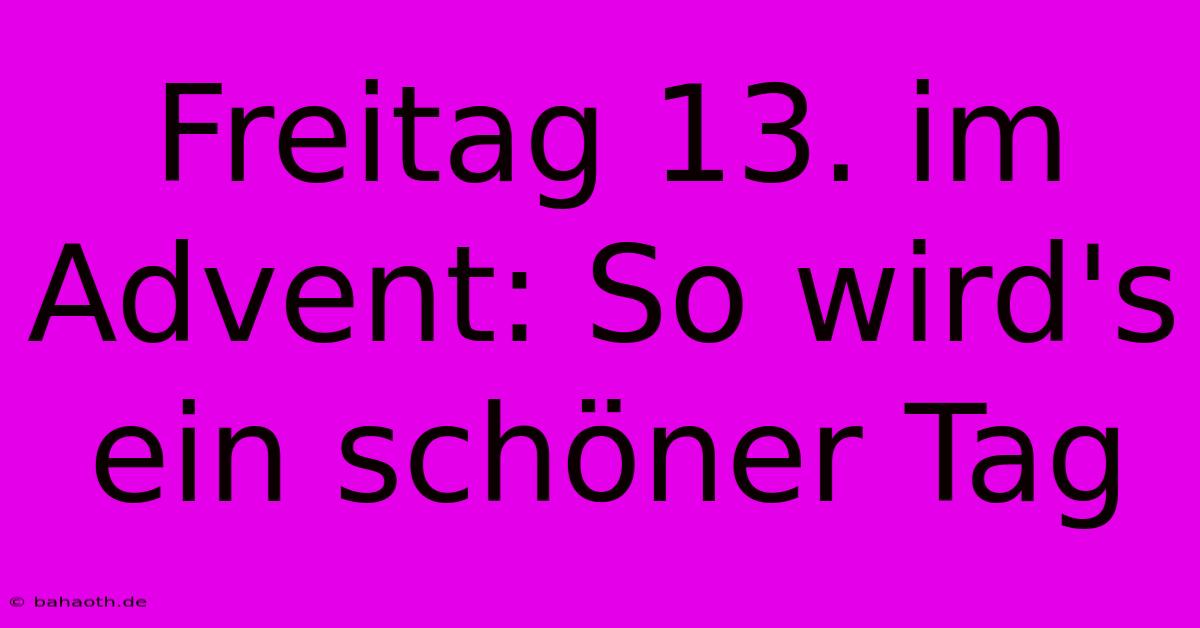 Freitag 13. Im Advent: So Wird's Ein Schöner Tag