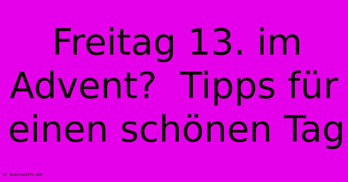 Freitag 13. Im Advent?  Tipps Für Einen Schönen Tag