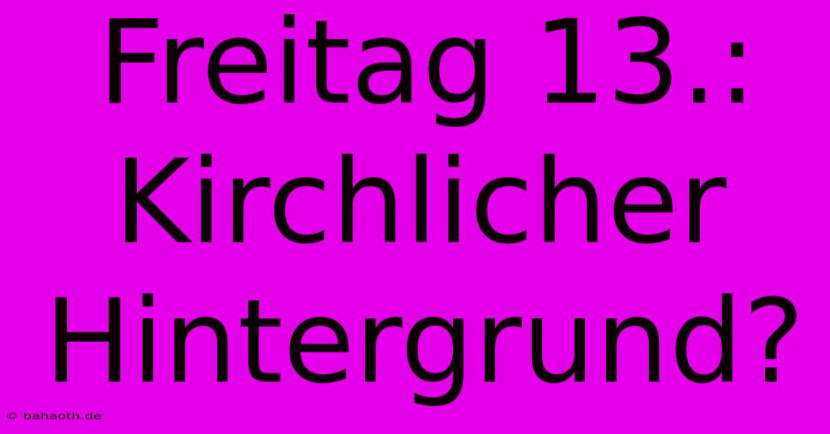 Freitag 13.:  Kirchlicher Hintergrund?