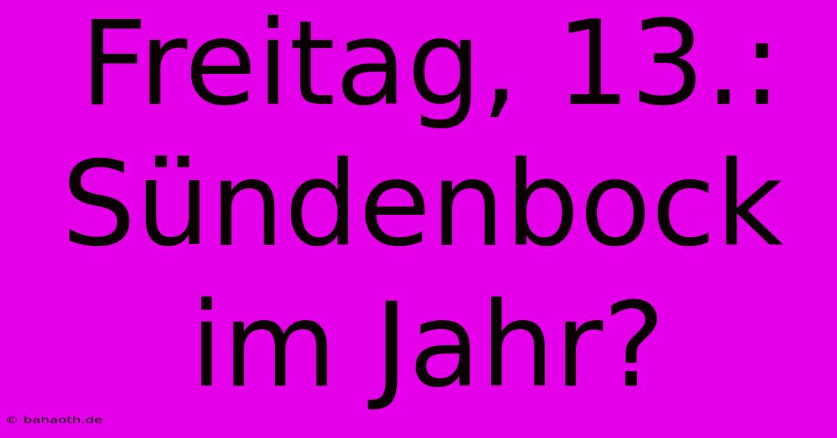 Freitag, 13.:  Sündenbock Im Jahr?