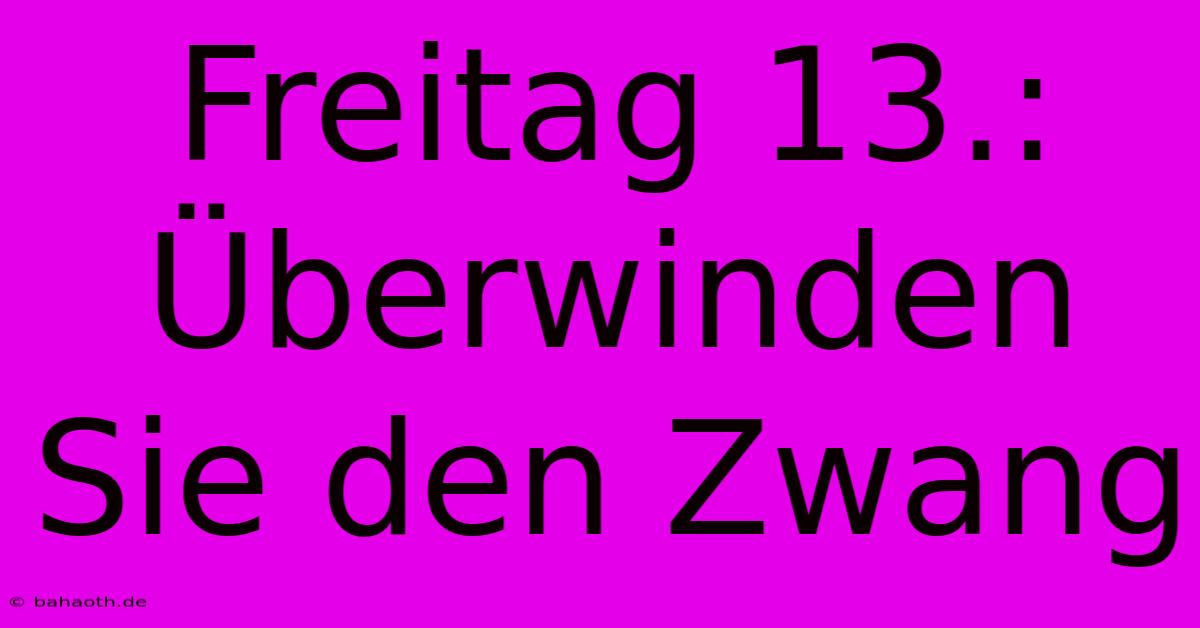 Freitag 13.:  Überwinden Sie Den Zwang