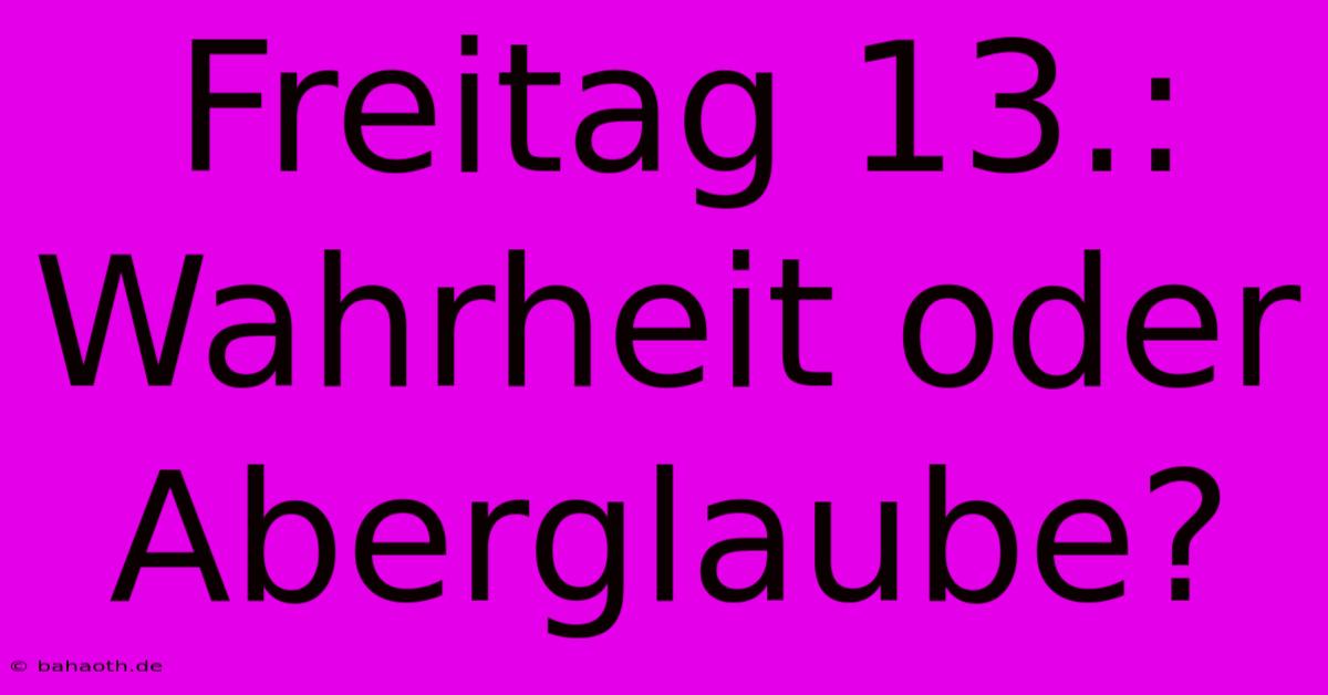 Freitag 13.: Wahrheit Oder Aberglaube?