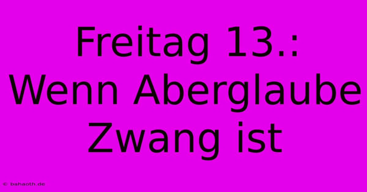 Freitag 13.:  Wenn Aberglaube Zwang Ist