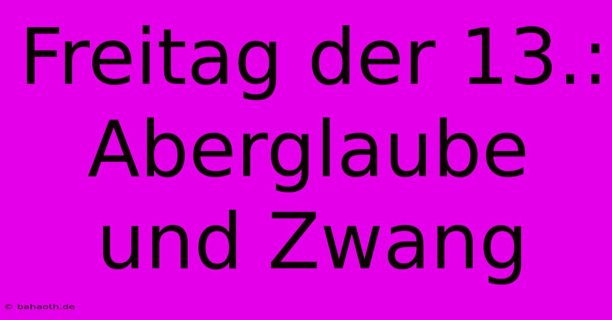 Freitag Der 13.: Aberglaube Und Zwang