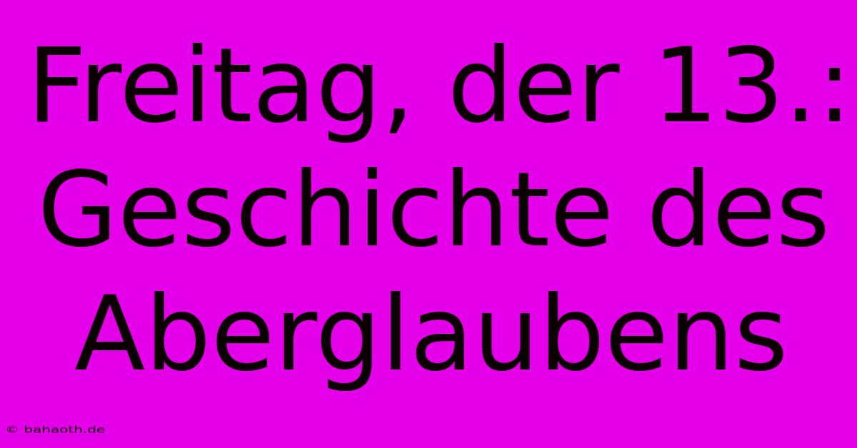 Freitag, Der 13.:  Geschichte Des Aberglaubens