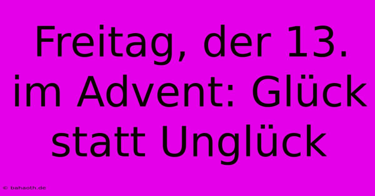 Freitag, Der 13. Im Advent: Glück Statt Unglück