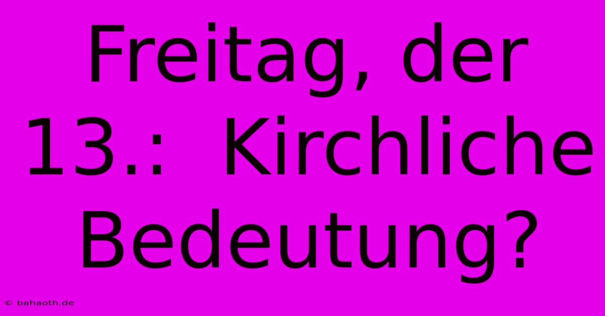 Freitag, Der 13.:  Kirchliche Bedeutung?