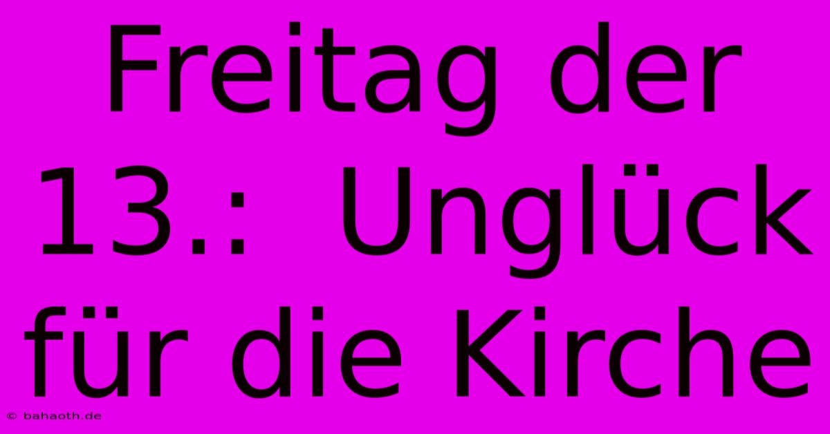 Freitag Der 13.:  Unglück Für Die Kirche