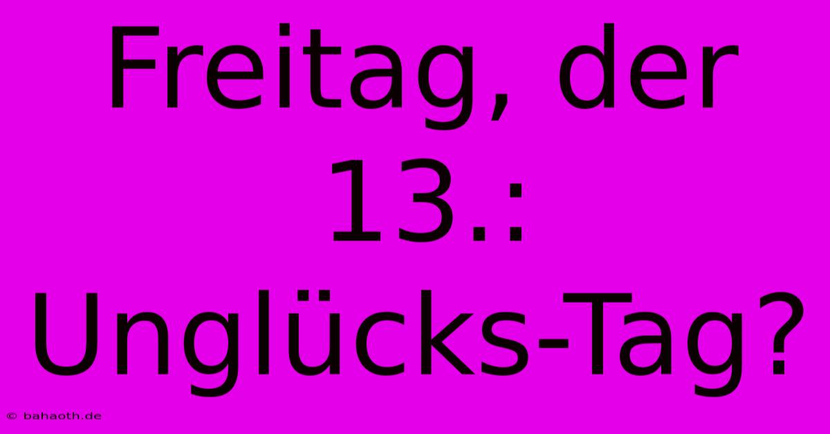 Freitag, Der 13.: Unglücks-Tag?