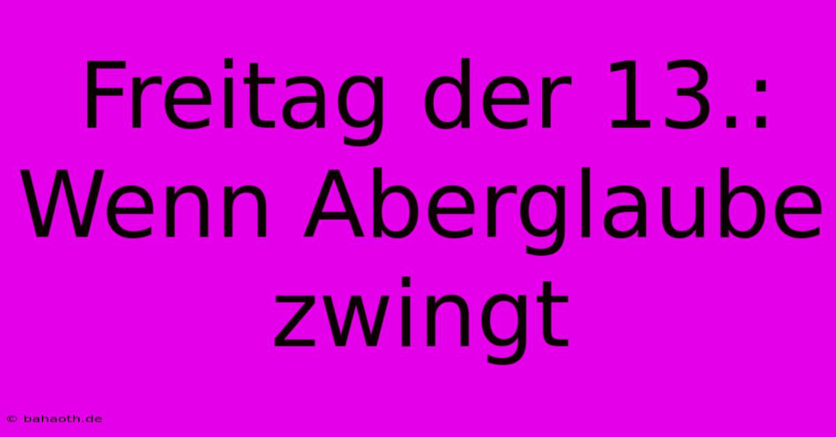 Freitag Der 13.:  Wenn Aberglaube Zwingt