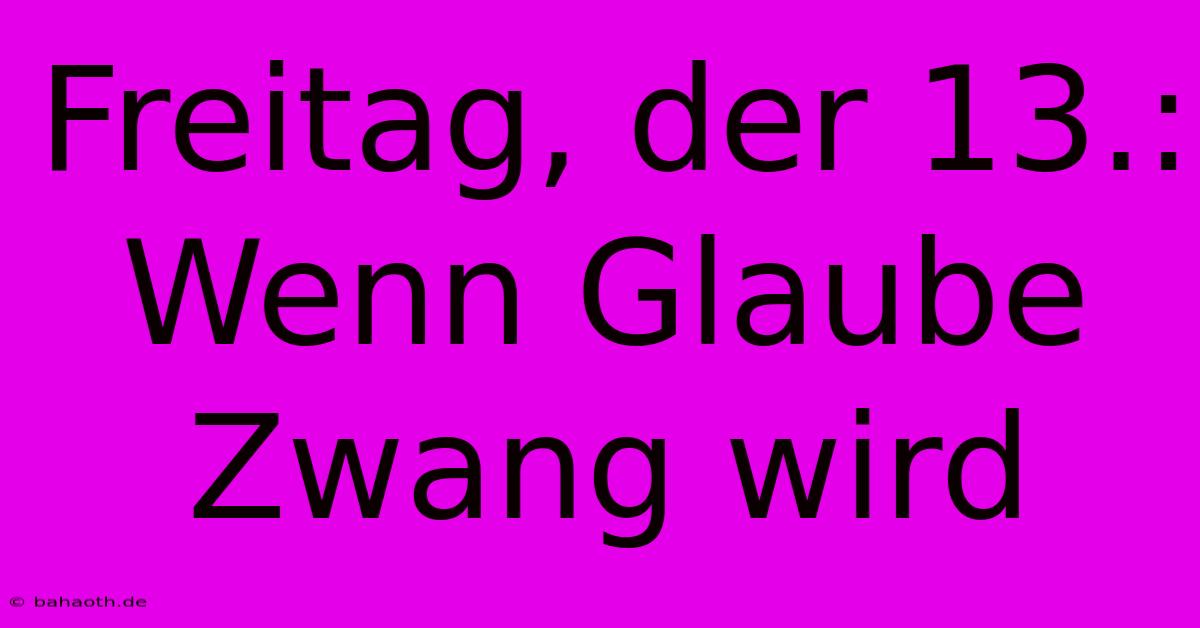 Freitag, Der 13.:  Wenn Glaube Zwang Wird