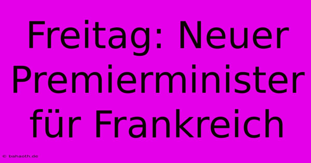 Freitag: Neuer Premierminister Für Frankreich