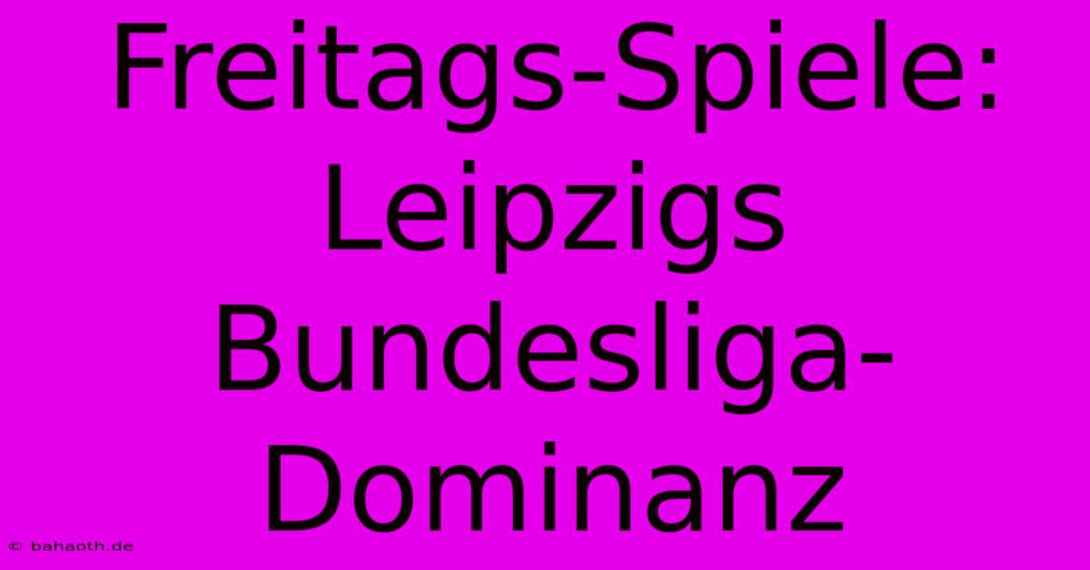 Freitags-Spiele: Leipzigs Bundesliga-Dominanz