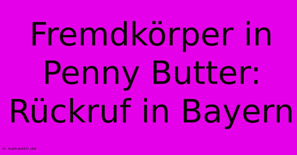 Fremdkörper In Penny Butter: Rückruf In Bayern