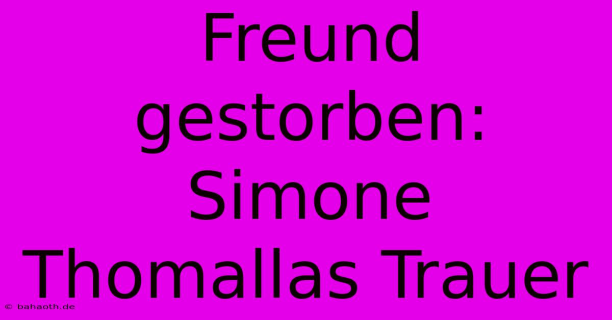 Freund Gestorben: Simone Thomallas Trauer