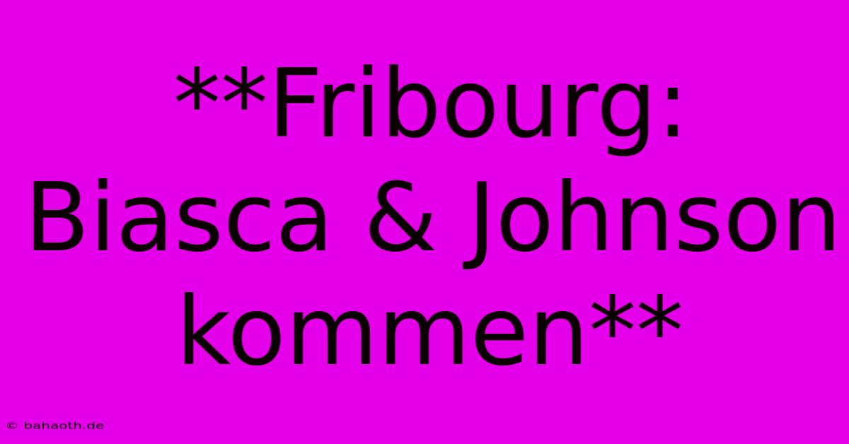 **Fribourg: Biasca & Johnson Kommen**