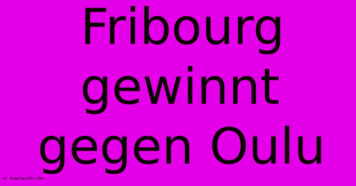 Fribourg Gewinnt Gegen Oulu