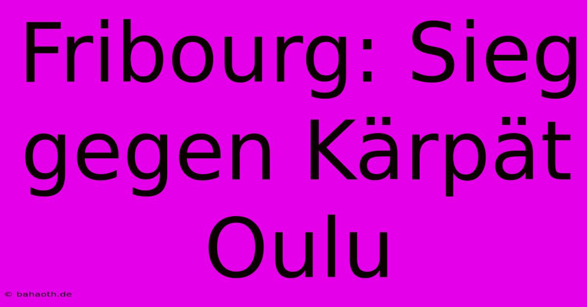 Fribourg: Sieg Gegen Kärpät Oulu