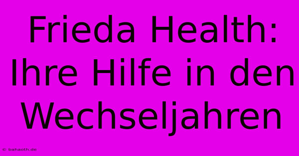 Frieda Health: Ihre Hilfe In Den Wechseljahren