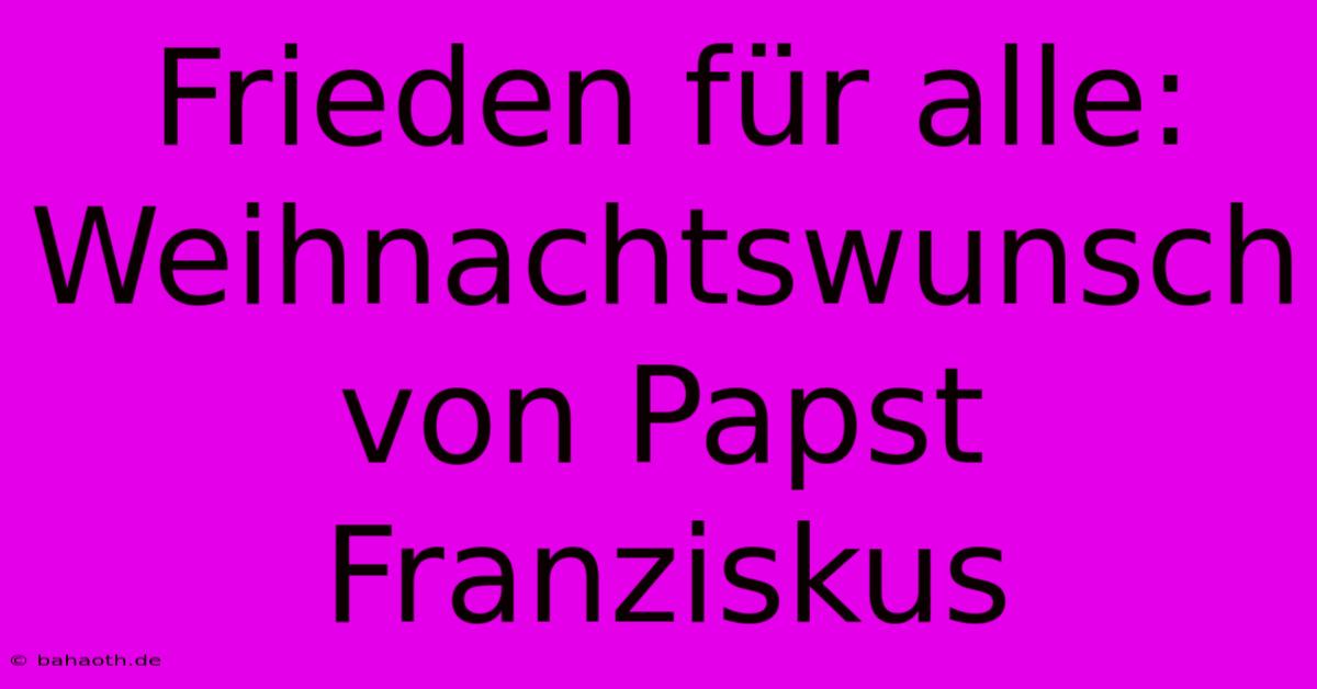 Frieden Für Alle: Weihnachtswunsch Von Papst Franziskus