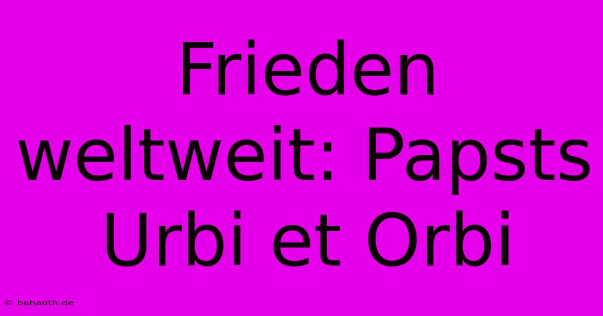 Frieden Weltweit: Papsts Urbi Et Orbi