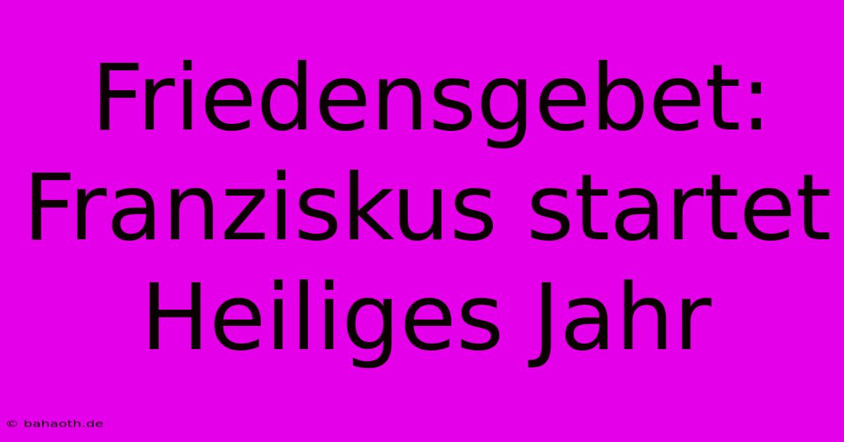 Friedensgebet: Franziskus Startet Heiliges Jahr