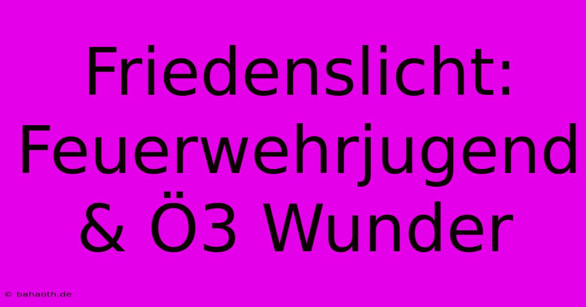 Friedenslicht: Feuerwehrjugend & Ö3 Wunder