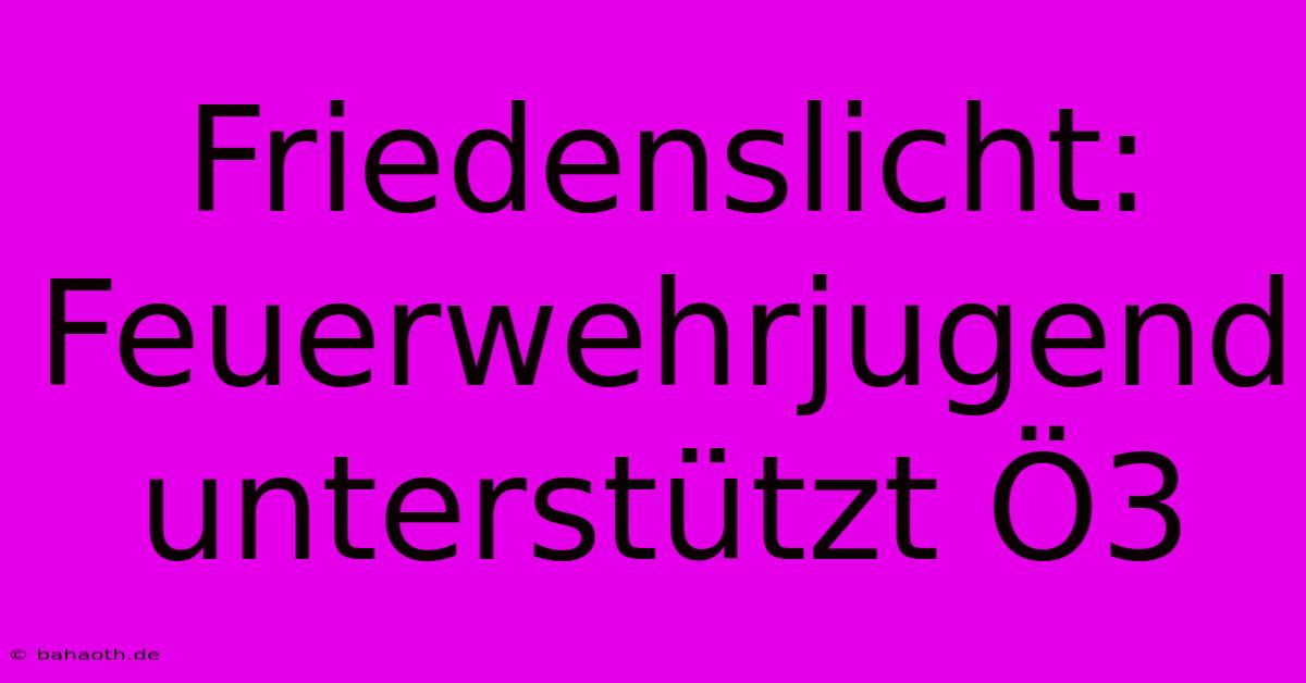 Friedenslicht: Feuerwehrjugend Unterstützt Ö3