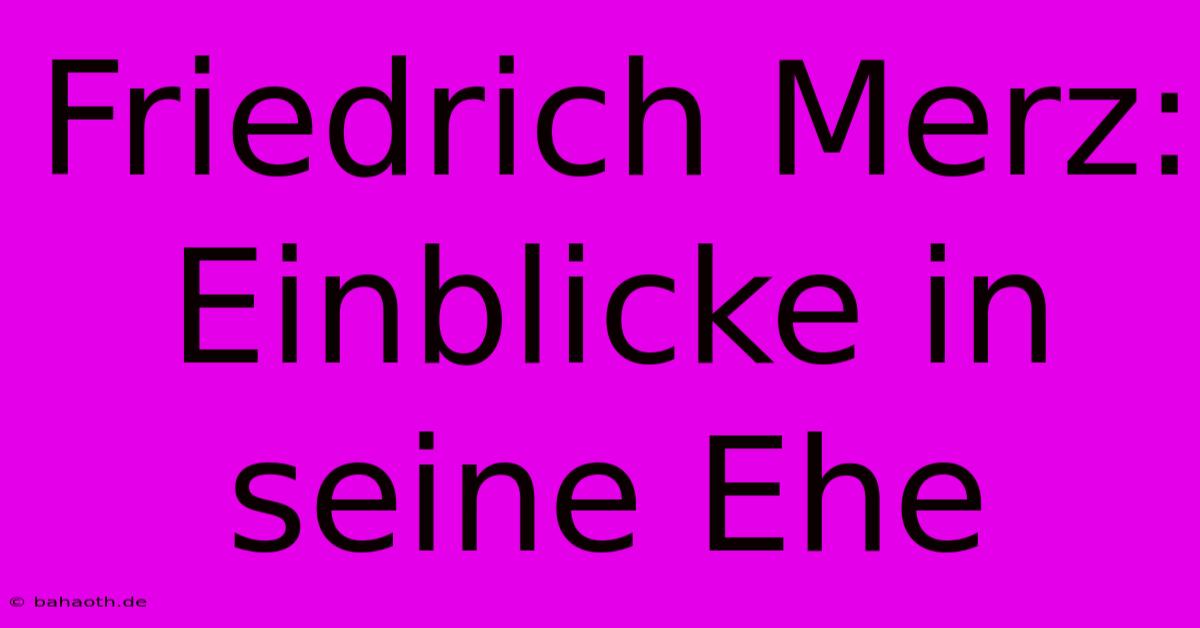 Friedrich Merz: Einblicke In Seine Ehe