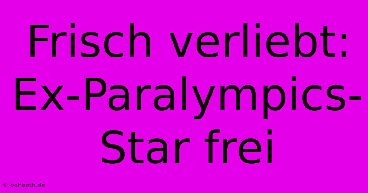 Frisch Verliebt: Ex-Paralympics-Star Frei