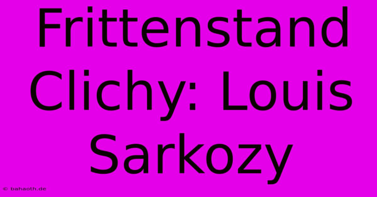 Frittenstand Clichy: Louis Sarkozy