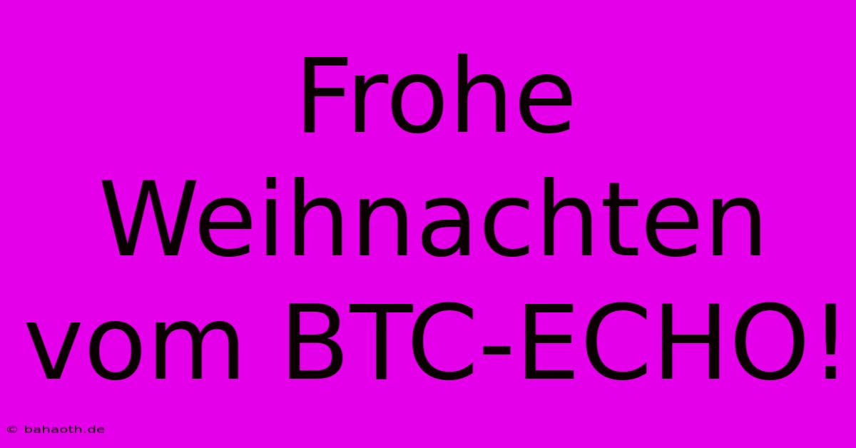 Frohe Weihnachten Vom BTC-ECHO!