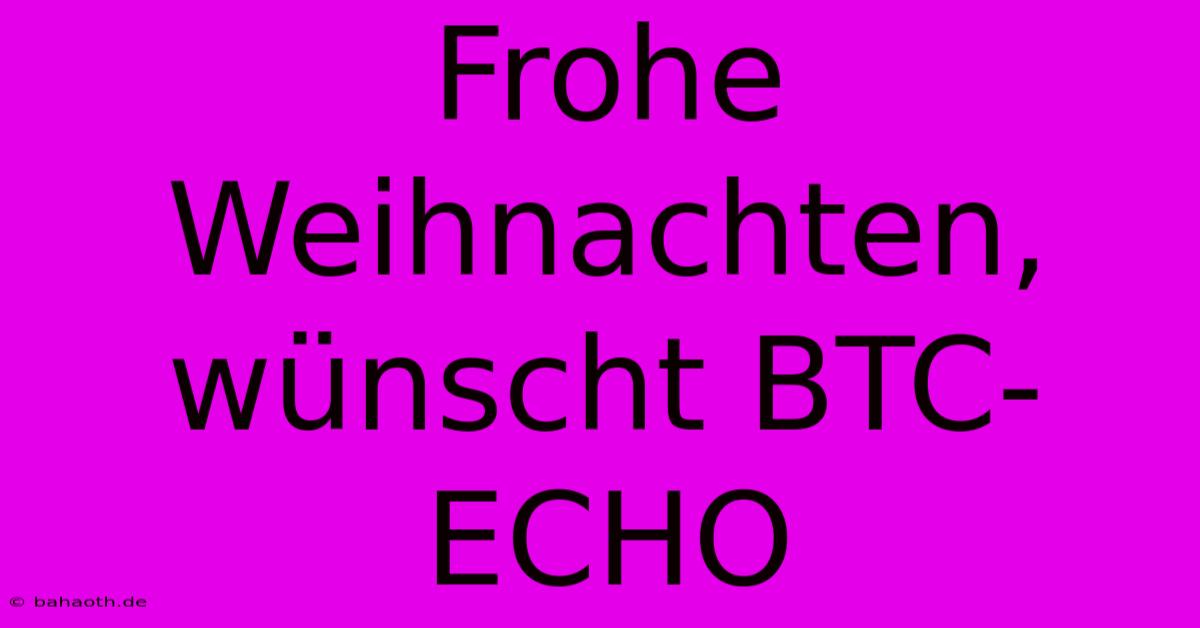 Frohe Weihnachten, Wünscht BTC-ECHO