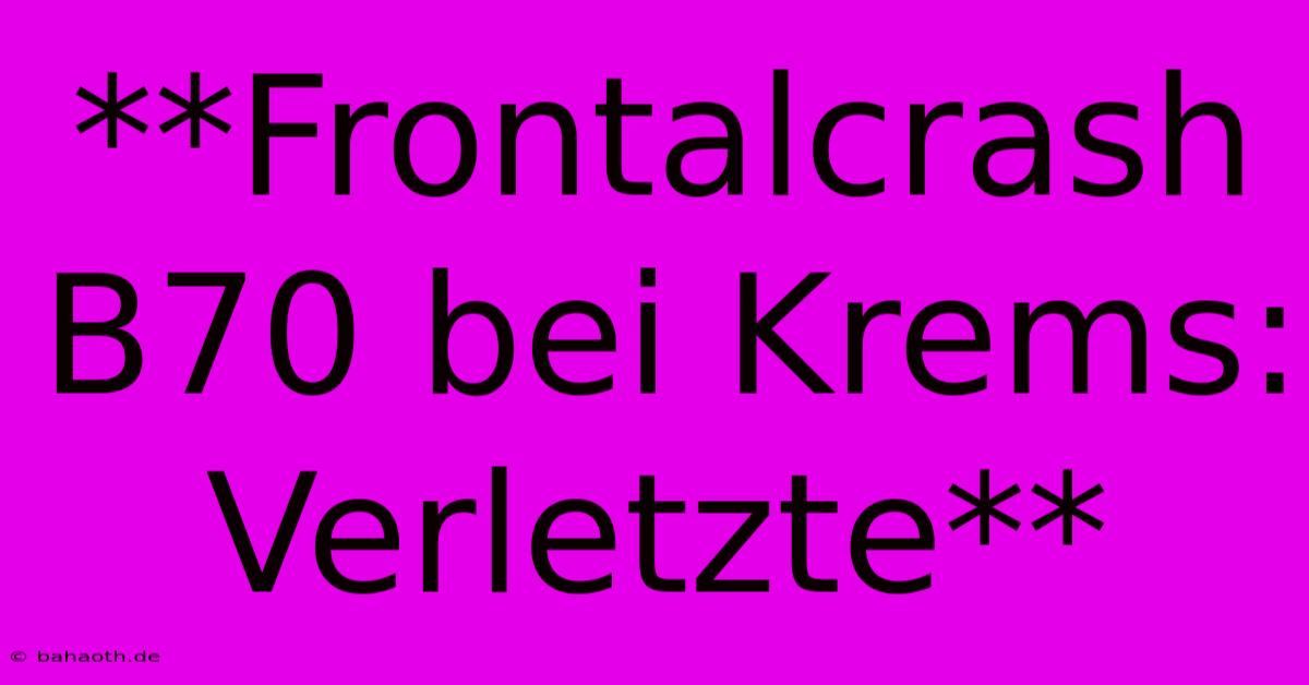 **Frontalcrash B70 Bei Krems: Verletzte**