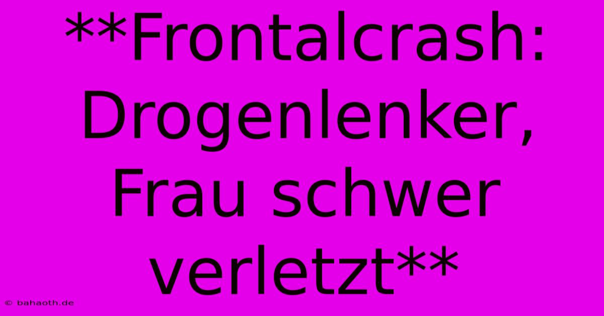 **Frontalcrash: Drogenlenker, Frau Schwer Verletzt**