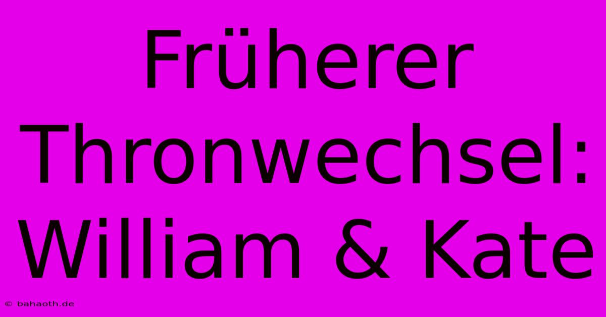 Früherer Thronwechsel: William & Kate