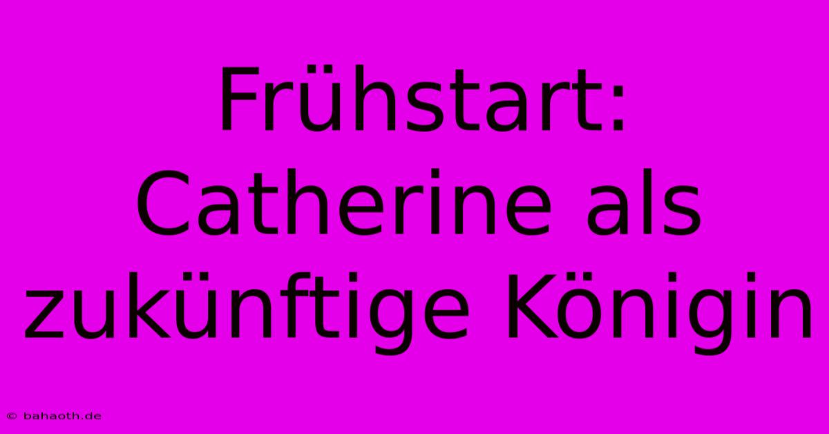 Frühstart: Catherine Als Zukünftige Königin