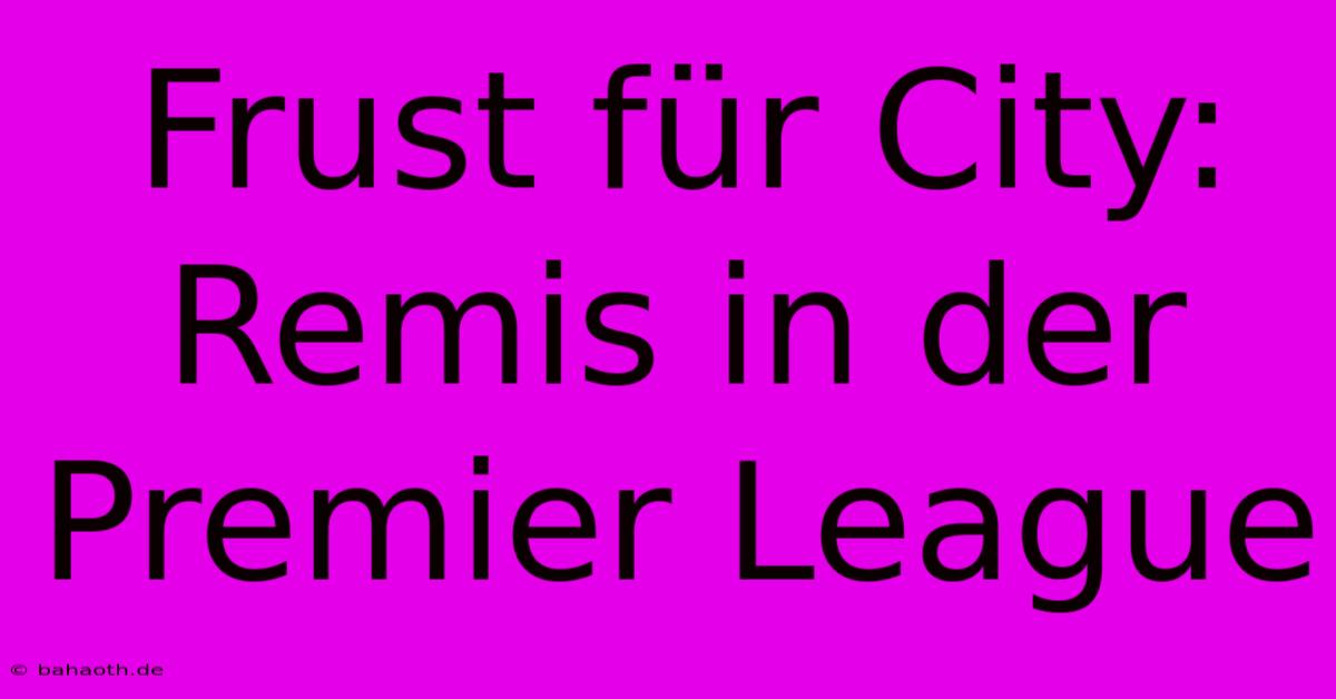 Frust Für City: Remis In Der Premier League