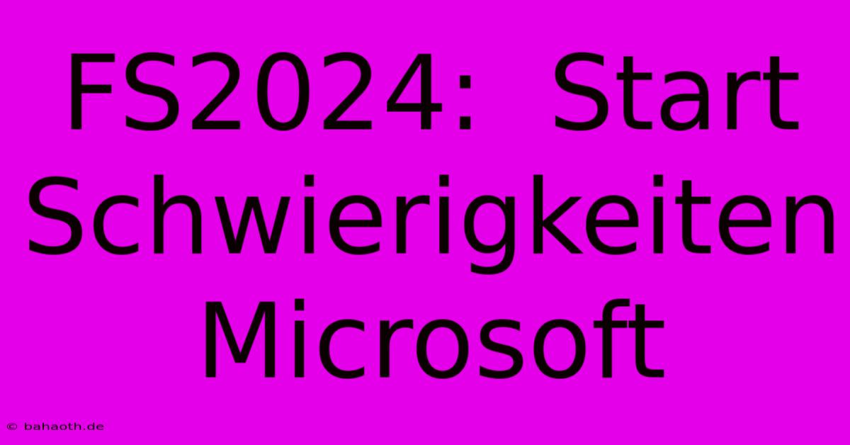 FS2024:  Start Schwierigkeiten Microsoft