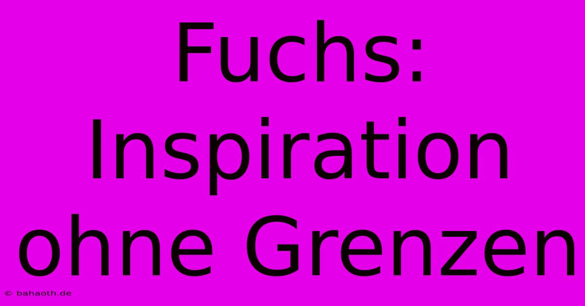 Fuchs:  Inspiration Ohne Grenzen