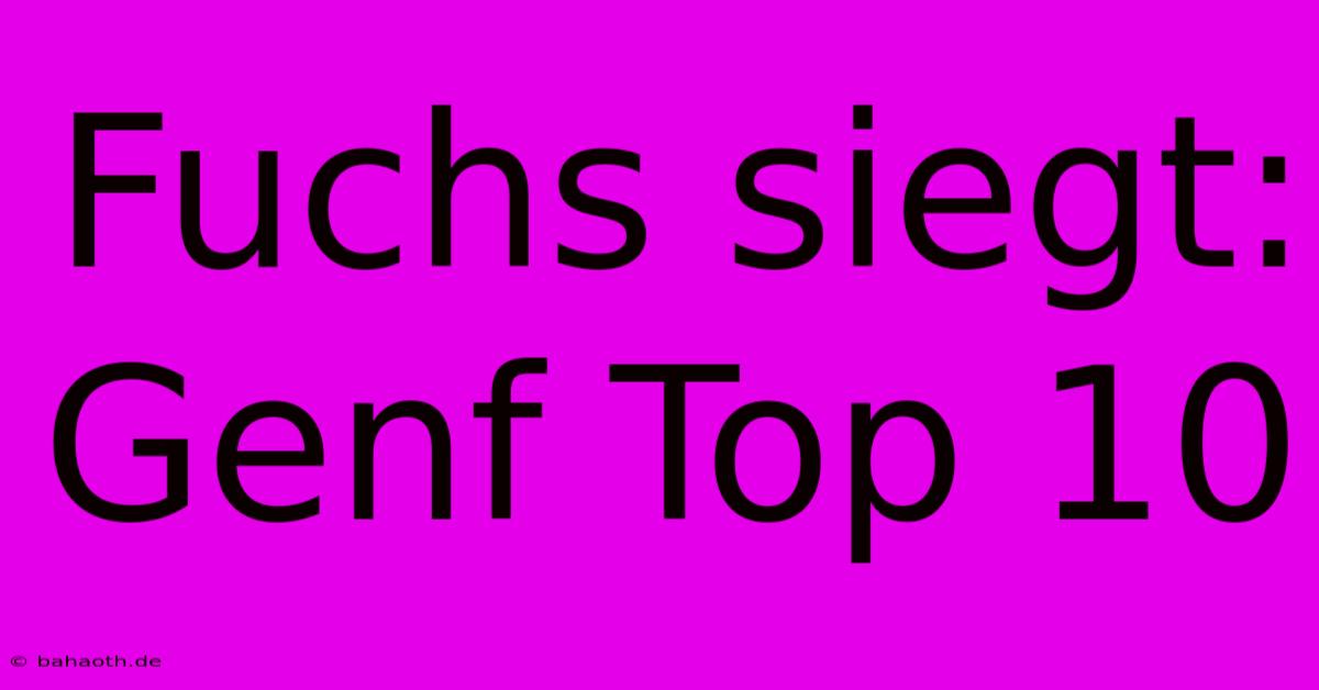 Fuchs Siegt: Genf Top 10