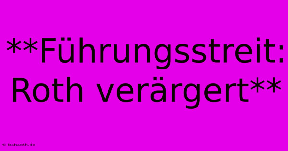 **Führungsstreit: Roth Verärgert**