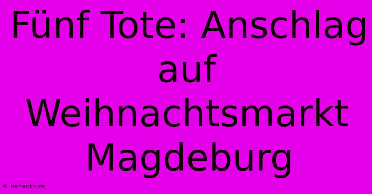 Fünf Tote: Anschlag Auf Weihnachtsmarkt Magdeburg