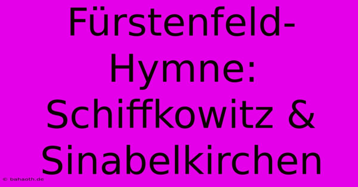 Fürstenfeld-Hymne: Schiffkowitz & Sinabelkirchen