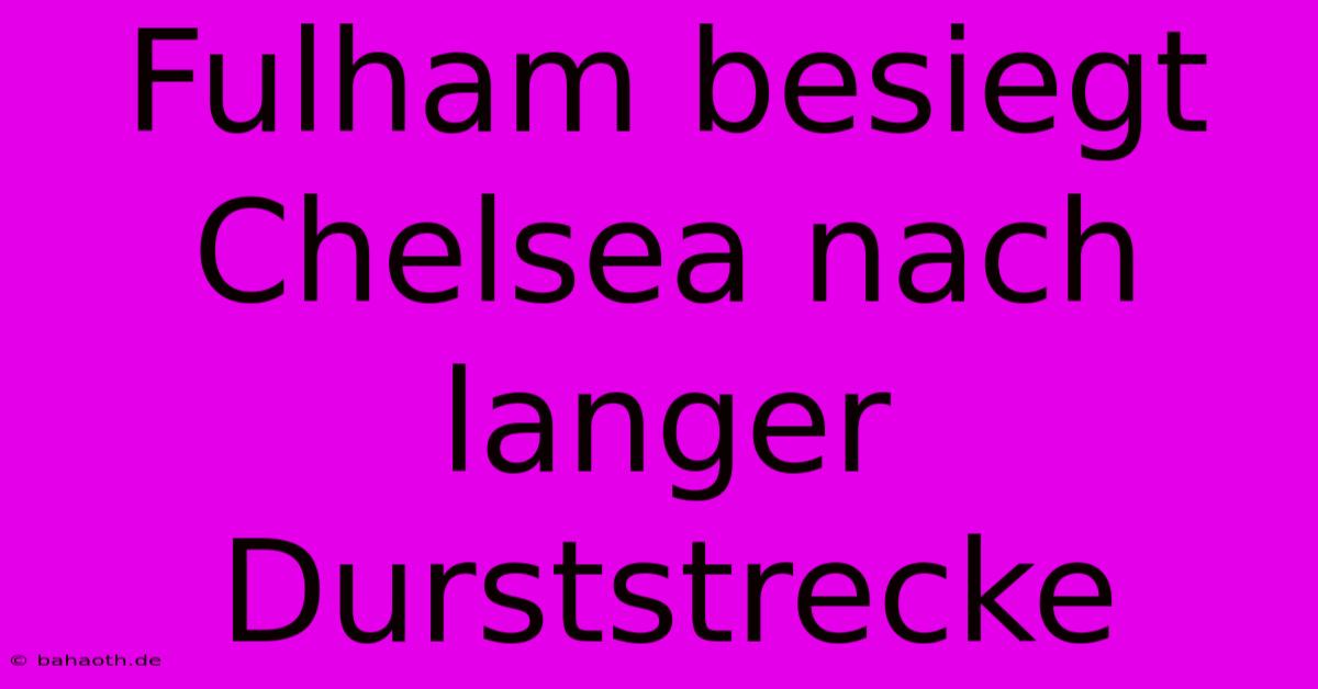 Fulham Besiegt Chelsea Nach Langer Durststrecke