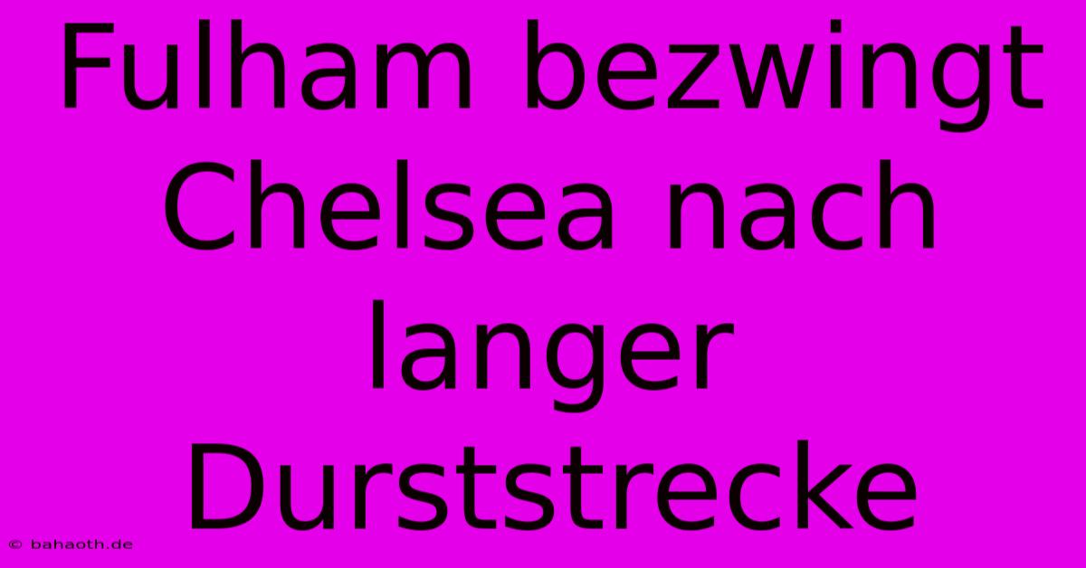 Fulham Bezwingt Chelsea Nach Langer Durststrecke