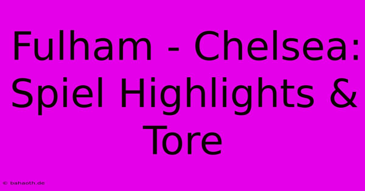 Fulham - Chelsea: Spiel Highlights & Tore