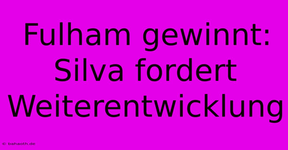 Fulham Gewinnt: Silva Fordert Weiterentwicklung